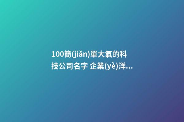 100簡(jiǎn)單大氣的科技公司名字 企業(yè)洋氣聚人氣起名,起名之家-第1張-公司起名-玄機(jī)派